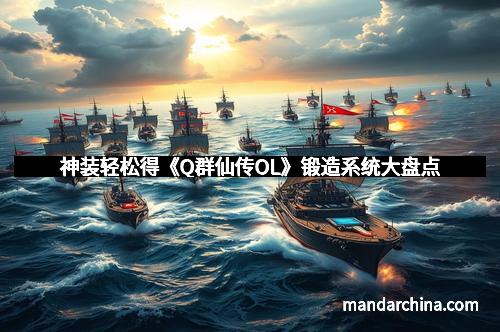 神装轻松得《Q群仙传OL》锻造系统大盘点