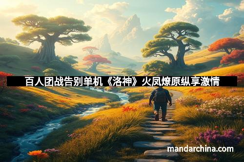 百人团战告别单机《洛神》火凤燎原纵享激情